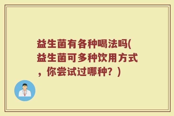 益生菌有各种喝法吗(益生菌可多种饮用方式，你尝试过哪种？)