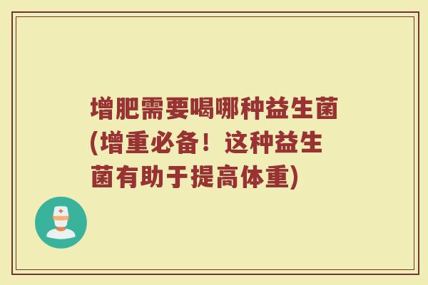 增肥需要喝哪种益生菌(增重必备!这种益生菌有助于提高体重)