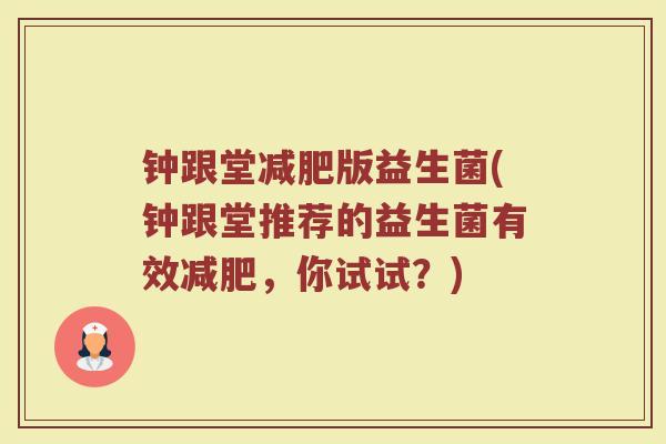 钟跟堂减肥版益生菌(钟跟堂推荐的益生菌有效减肥,你试试?)