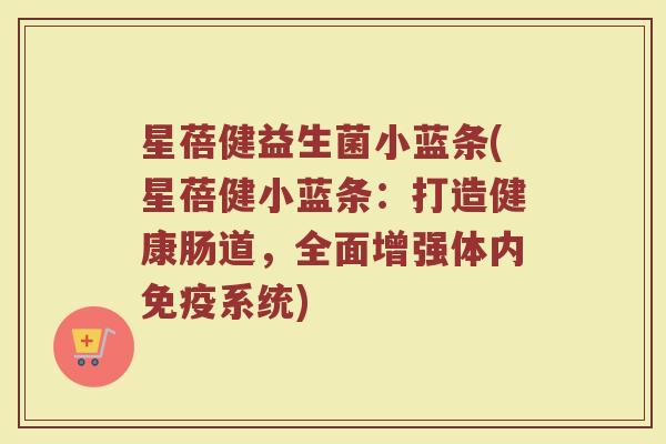 星蓓健益生菌小蓝条(星蓓健小蓝条：打造健康肠道，全面增强体内免疫系统)