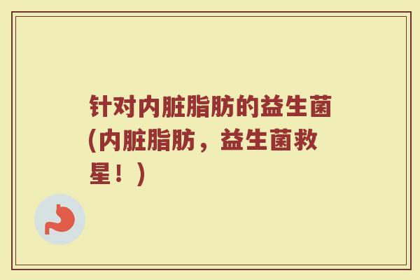 针对内脏脂肪的益生菌(内脏脂肪，益生菌救星！)