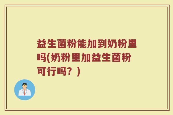 益生菌粉能加到奶粉里吗(奶粉里加益生菌粉可行吗?)