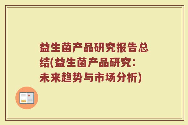 益生菌产品研究报告总结(益生菌产品研究：未来趋势与市场分析)
