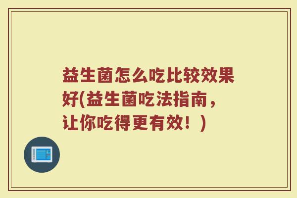 益生菌怎么吃比较效果好(益生菌吃法指南，让你吃得更有效！)