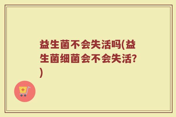 益生菌不会失活吗(益生菌细菌会不会失活？)
