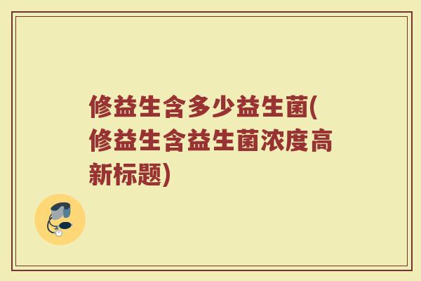 修益生含多少益生菌(修益生含益生菌浓度高新标题)