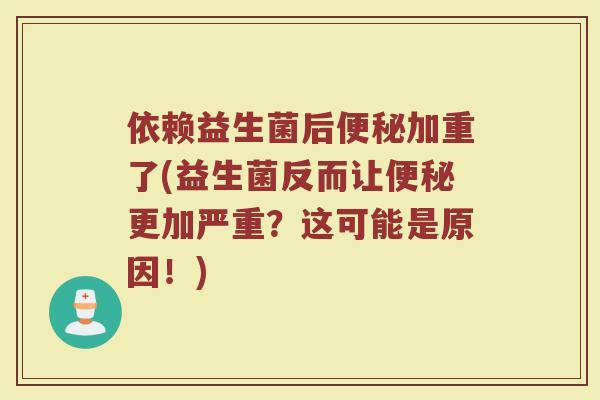 依赖益生菌后便秘加重了(益生菌反而让便秘更加严重?这可能是原因!)