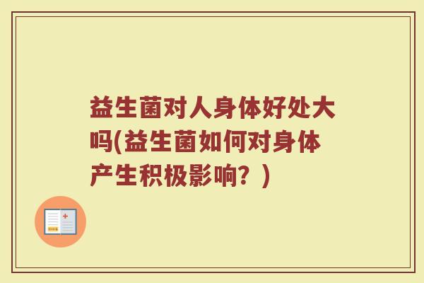 益生菌对人身体好处大吗(益生菌如何对身体产生积极影响？)