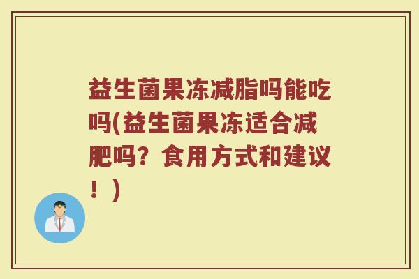 益生菌果冻减脂吗能吃吗(益生菌果冻适合吗?食用方式和建议!) 益生菌果冻减脂吗能吃吗(益生菌果冻适合吗?食用方式和建议!)