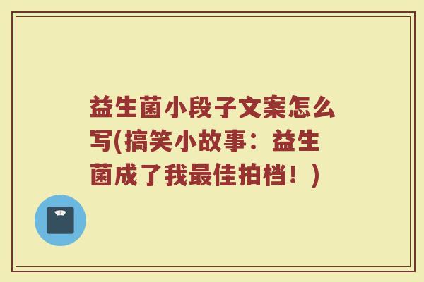 益生菌小段子文案怎么写(搞笑小故事:益生菌成了我最佳拍档!)