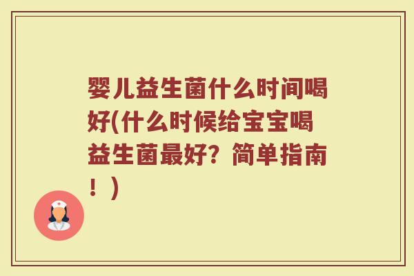 婴儿益生菌什么时间喝好(什么时候给宝宝喝益生菌最好?简单指南!)