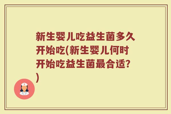 新生婴儿吃益生菌多久开始吃(新生婴儿何时开始吃益生菌合适?) 新生婴儿吃益生菌多久开始吃(新生婴儿何时开始吃益生菌合适?)