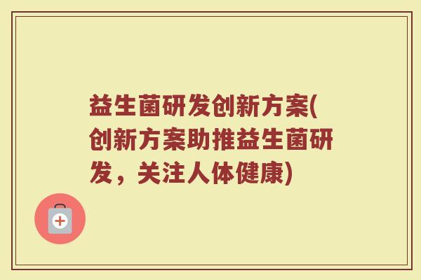 益生菌研发创新方案(创新方案助推益生菌研发,关注人体健康)