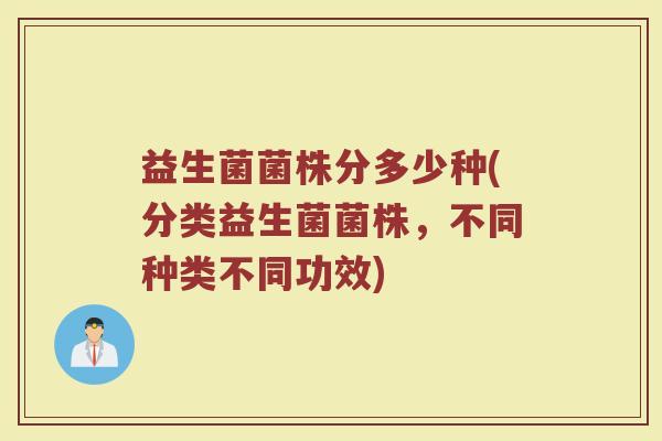 益生菌菌株分多少种(分类益生菌菌株，不同种类不同功效)