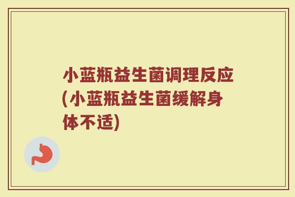 小蓝瓶益生菌调理反应(小蓝瓶益生菌缓解身体不适)