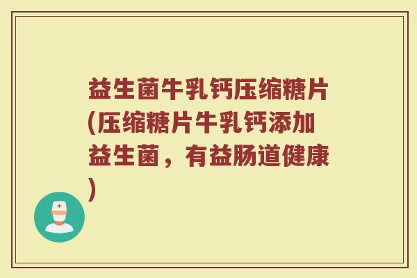 益生菌牛乳钙压缩糖片(压缩糖片牛乳钙添加益生菌,有益肠道健康)