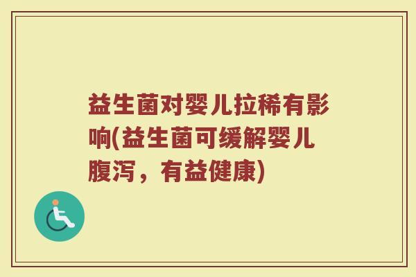 益生菌对婴儿拉稀有影响(益生菌可缓解婴儿腹泻,有益健康)