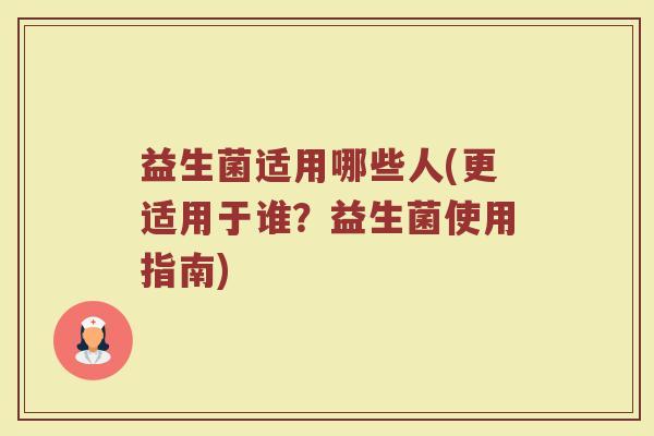 益生菌适用哪些人(更适用于谁？益生菌使用指南)