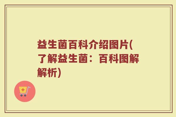 益生菌百科介绍图片(了解益生菌:百科图解解析)