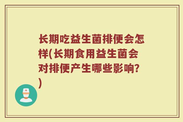 长期吃益生菌排便会怎样(长期食用益生菌会对排便产生哪些影响?)