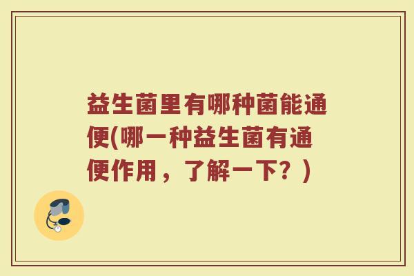 益生菌里有哪种菌能通便(哪一种益生菌有通便作用,了解一下?)