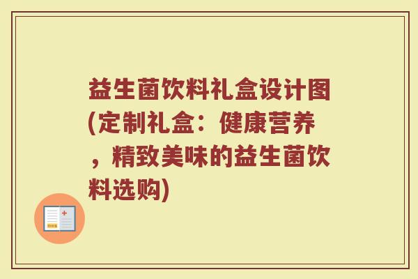 益生菌饮料礼盒设计图(定制礼盒:健康营养,精致美味的益生菌饮料选购)