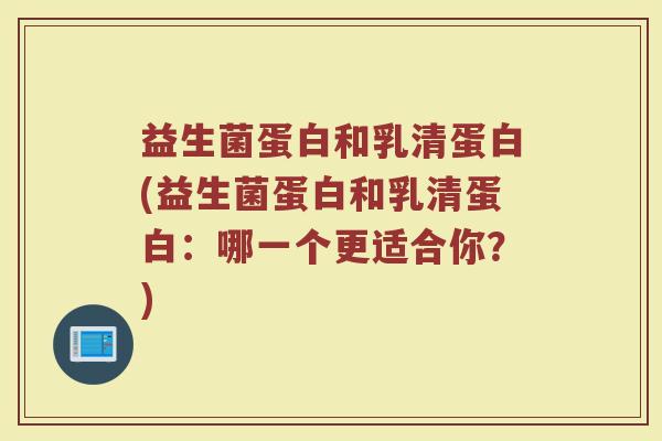 益生菌蛋白和乳清蛋白(益生菌蛋白和乳清蛋白:哪一个更适合你?)