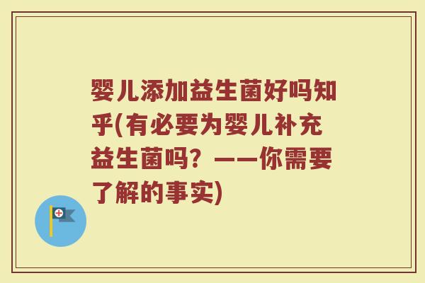 婴儿添加益生菌好吗知乎(有必要为婴儿补充益生菌吗?——你需要了解的事实)