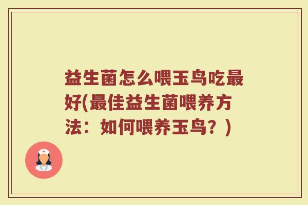 益生菌怎么喂玉鸟吃最好(最佳益生菌喂养方法:如何喂养玉鸟?)