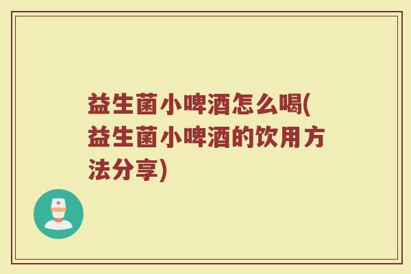 益生菌小啤酒怎么喝(益生菌小啤酒的饮用方法分享)