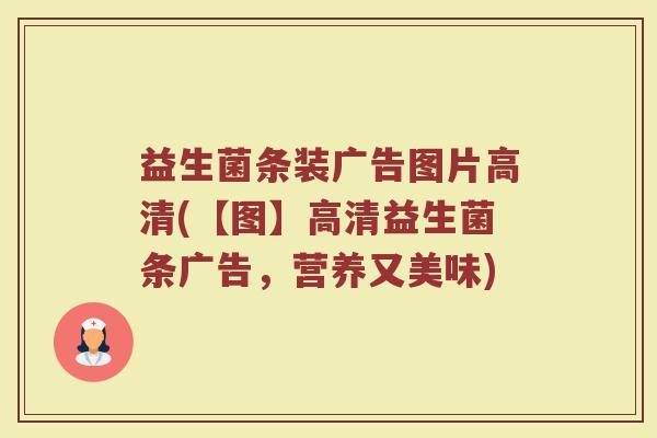 益生菌条装广告图片高清(【图】高清益生菌条广告,营养又美味)