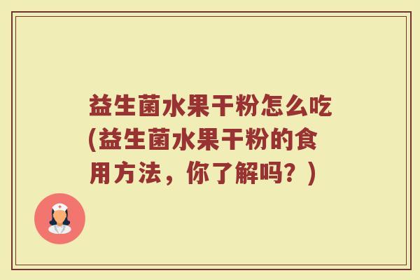 益生菌水果干粉怎么吃(益生菌水果干粉的食用方法,你了解吗?)