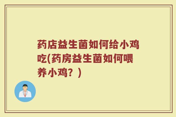 药店益生菌如何给小鸡吃(药房益生菌如何喂养小鸡？)