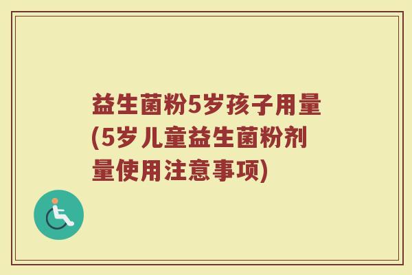 益生菌粉5岁孩子用量(5岁儿童益生菌粉剂量使用注意事项) 益生菌粉5岁孩子用量(5岁儿童益生菌粉剂量使用注意事项)
