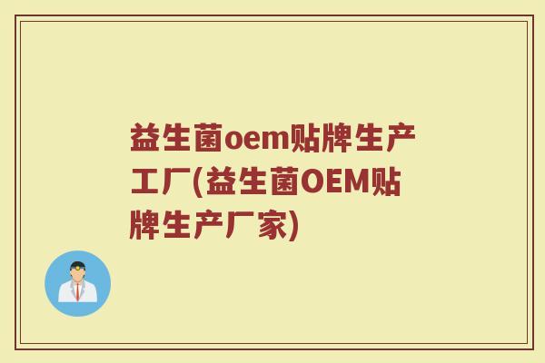 益生菌oem贴牌生产工厂(益生菌OEM贴牌生产厂家)