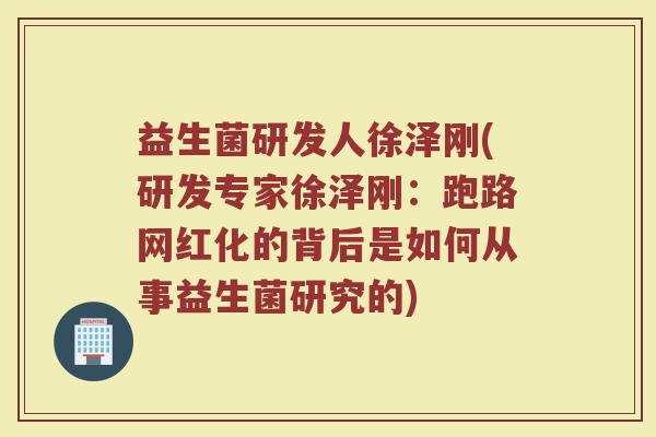 益生菌研发人徐泽刚(研发专家徐泽刚:跑路网红化的背后是如何从事益生菌研究的)