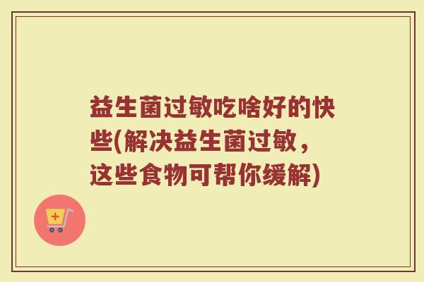 益生菌过敏吃啥好的快些(解决益生菌过敏,这些食物可帮你缓解)