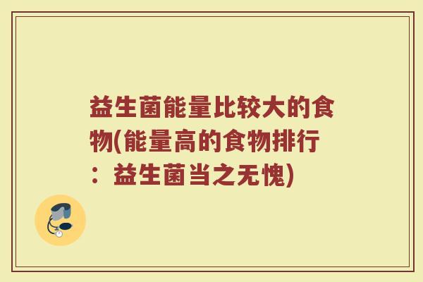 益生菌能量比较大的食物(能量高的食物排行：益生菌当之无愧)