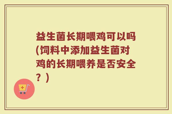 益生菌长期喂鸡可以吗(饲料中添加益生菌对鸡的长期喂养是否安全?)