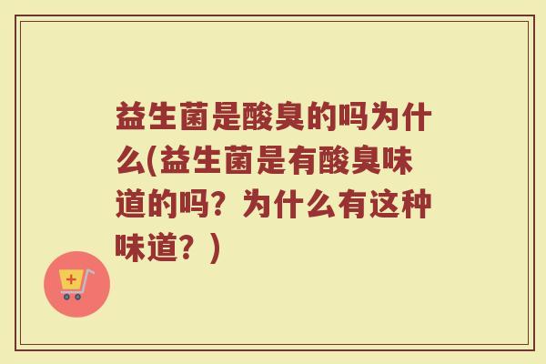 益生菌是酸臭的吗为什么(益生菌是有酸臭味道的吗?为什么有这种味道?)