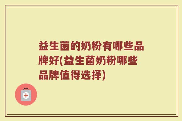 益生菌的奶粉有哪些品牌好(益生菌奶粉哪些品牌值得选择) 益生菌的奶粉有哪些品牌好(益生菌奶粉哪些品牌值得选择)