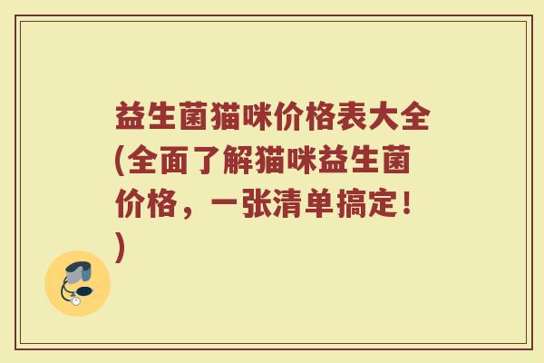 益生菌猫咪价格表大全(全面了解猫咪益生菌价格，一张清单搞定！)