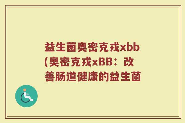 益生菌奥密克戎xbb(奥密克戎xBB：改善肠道健康的益生菌