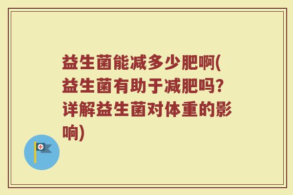 益生菌能减多少肥啊(益生菌有助于减肥吗?详解益生菌对体重的影响)