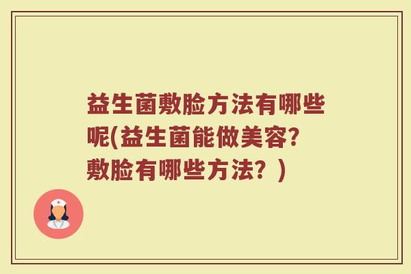 益生菌敷脸方法有哪些呢(益生菌能做美容?敷脸有哪些方法?)