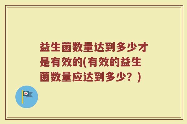 益生菌数量达到多少才是有效的(有效的益生菌数量应达到多少?)