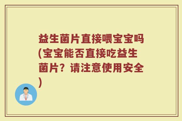 益生菌片直接喂宝宝吗(宝宝能否直接吃益生菌片？请注意使用安全)