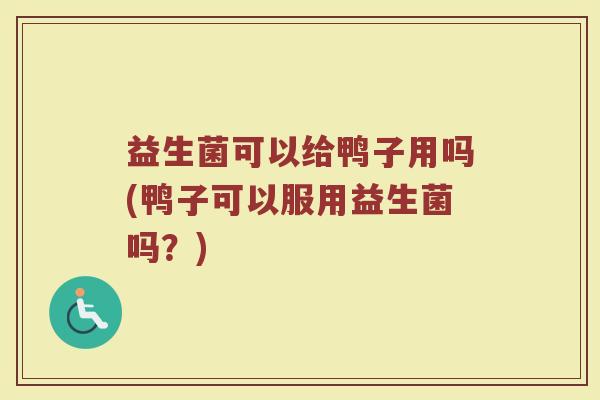 益生菌可以给鸭子用吗(鸭子可以服用益生菌吗？)