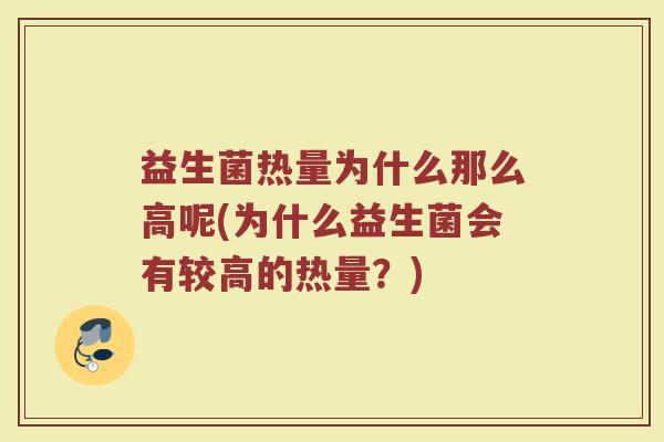 益生菌热量为什么那么高呢(为什么益生菌会有较高的热量?) 益生菌热量为什么那么高呢(为什么益生菌会有较高的热量?)