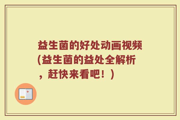 益生菌的好处动画视频(益生菌的益处全解析,赶快来看吧!)